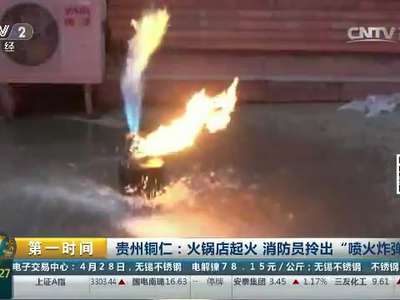 贵州铜仁：火锅店起火 消防员拎出“喷火炸弹”