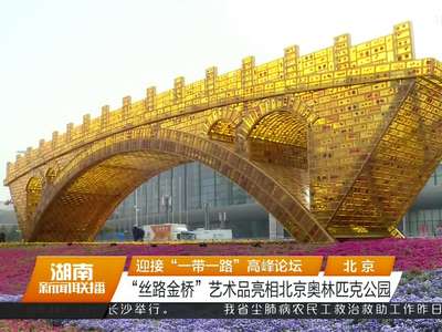 迎接“一带一路”高峰论坛 “丝路金桥”艺术品亮相北京奥林匹克公园