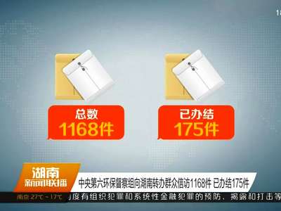 中央第六环保督察组向湖南转办群众信访1168件 已办结175件