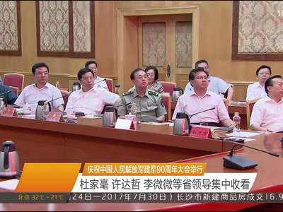 庆祝中国人民解放军建军90周年大会举行 杜家毫 许达哲 李微微等省领导集中收看