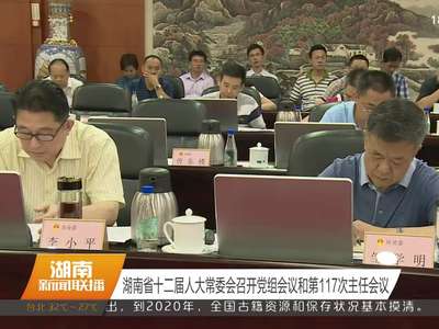 湖南省十二届人大常委会召开党组会议和第117次主任会议