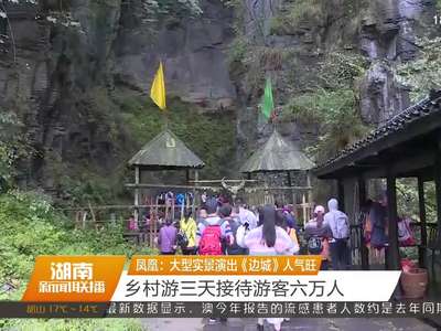 凤凰：大型实景演出《边城》人气旺 乡村游三天接待游客六万人