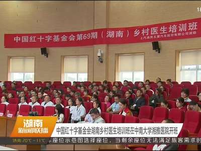 中国红十字基金会湖南乡村医生培训班在中南大学湘雅医院开班