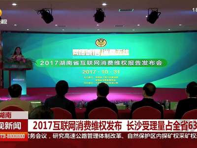 2017互联网消费维权发布 长沙受理量占全省63.3％