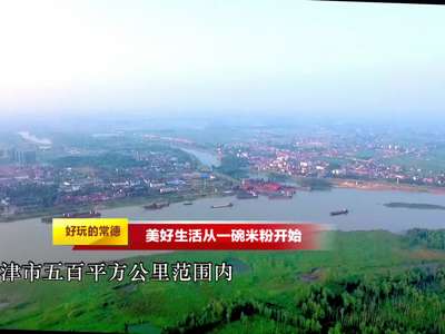 我们向往的美好生活——好玩的常德（一）：美好生活从一碗米粉开始