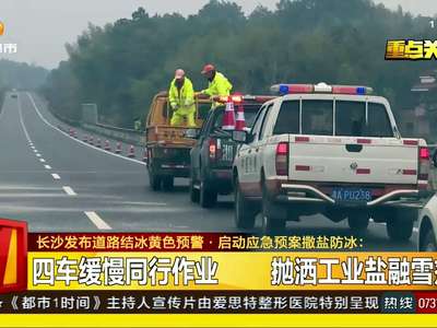 长沙发布道路结冰黄色预警 启动应急预案撒盐防冰