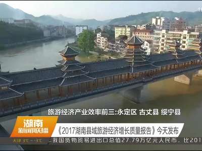 《2017湖南县域旅游经济增长质量报告》今天发布