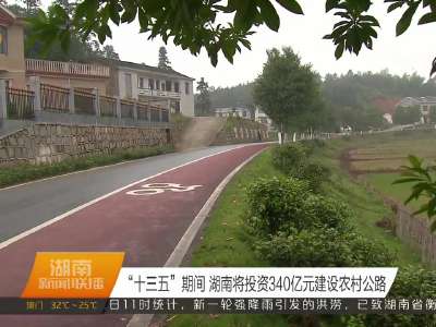 “十三五”期间 湖南将投资340亿元建设农村公路