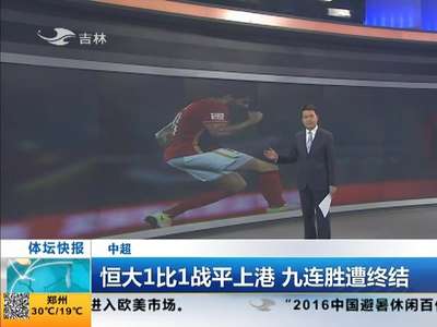[视频]恒大1比1战平上港 九连胜遭终结