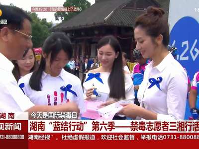 湖南“蓝结行动”第六季—禁毒志愿者三湘行活动