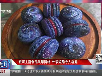 [视频]太空迷有口福了！银河主题甜点超炫酷令人垂涎