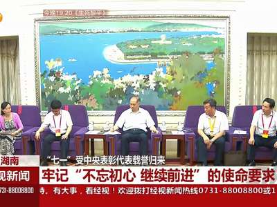 “七一”受中央表彰代表载誉归来:不忘初心 继续前进