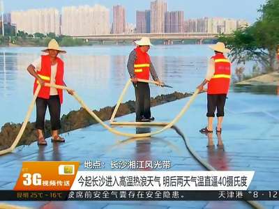 今起长沙进入高温热浪天气 明后两天气温直逼40摄氏度