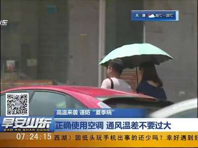 [视频]高温来袭 谨防“夏季病”：正确使用空调 通风温差不要过大