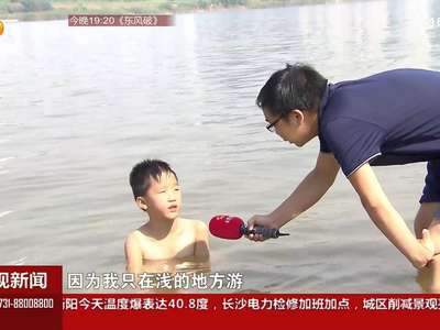 湘江边扎堆“野游”真危险 水警发布七大溺水点