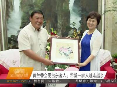 黄兰香会见台东客人：希望一家人越走越亲