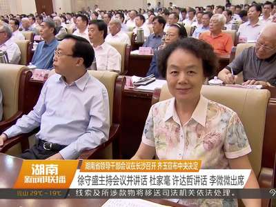 湖南省领导干部会议在长沙召开 齐玉宣布中央决定 徐守盛主持会议并讲话 杜家毫 许达哲讲话