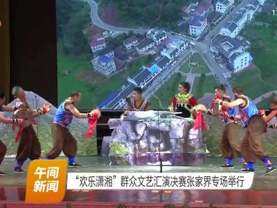 “欢乐潇湘”群众文艺汇演决赛张家界专场举行