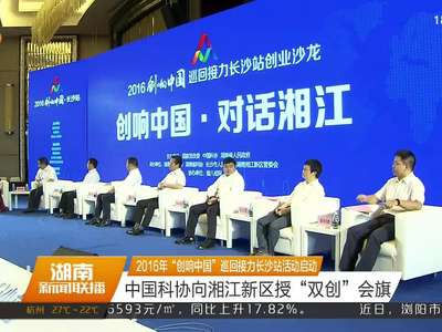 2016年“创响中国”巡回接力长沙站活动启动 中国科协向湘江新区授“双创”会旗