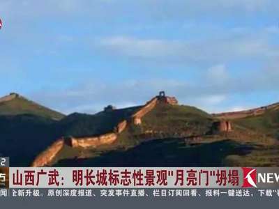 [视频]山西广武：明长城标志性景观“月亮门”坍塌