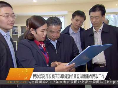 民政部副部长窦玉沛率督察组督查湖南重点民政工作