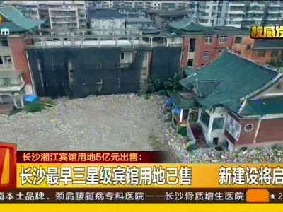 长沙最早三星级宾馆用地5亿元出售 新建设将启动