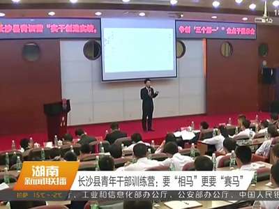 长沙县青年干部训练营：要“相马”更要“赛马”
