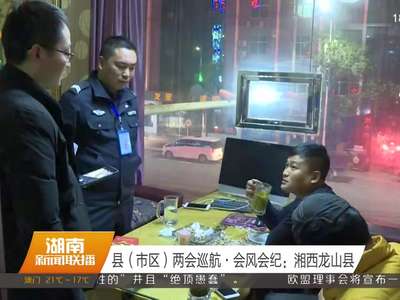 县（市）区两会巡航·会风会纪：湘西龙山县