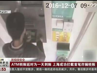 [视频]新规保安全 ATM转账延时为一天到账 上海成功拦截首笔诈骗转账