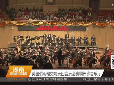 英国伯明翰交响乐团音乐会奏响长沙音乐厅