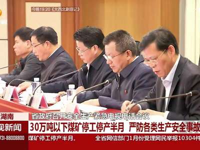 省政府召开安全生产紧急电视电话会议：30万吨以下煤矿停产半月