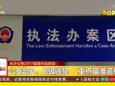长沙公安2017追逃行动启动：撒开最严追逃季大网 运用人像对比高科技追逃