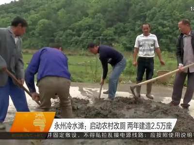 永州冷水滩：启动农村改厕 两年建造2.5万座