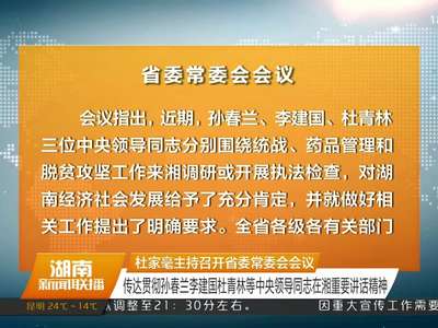 杜家毫主持召开省委常委会会议 传达贯彻孙春兰李建国杜青林等中央领导同志在湘重要讲话精神