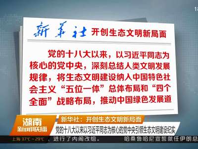 新华社：开创生态文明新局面 党的十八大以来以习近平同志为核心的党中央引领生态文明建设纪实