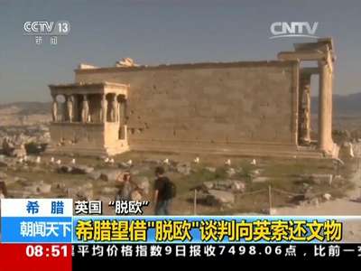 [视频]英国“脱欧” 希腊望借“脱欧”谈判向英索还文物