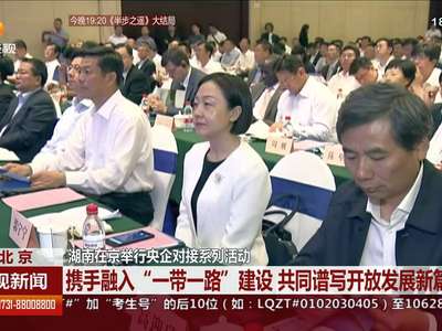 [视频]湖南在京举行央企对接系列活动 携手融入“一带一路”建设 共同谱写
