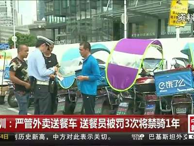 [视频]深圳：严管外卖送餐车 送餐员被罚3次将禁骑1年