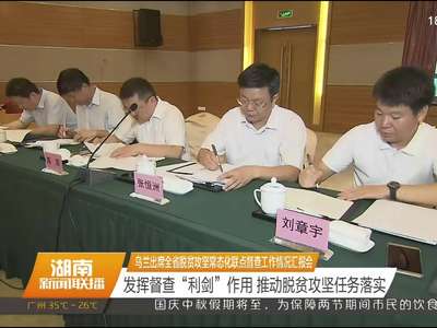 乌兰出席全省脱贫攻坚常态化联点督查工作情况汇报会 发挥督查“利剑”作用 推动脱贫攻坚任务落实