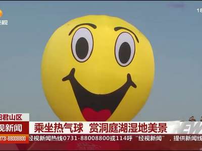 岳阳君山区：乘坐热气球 赏洞庭湖湿地美景