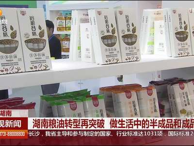 湖南粮油转型再突破 做生活中的半成品和成品