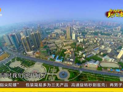 《我们向往的美好生活》火火的永州（四）：市长说“市”：后发先至永州正腾飞