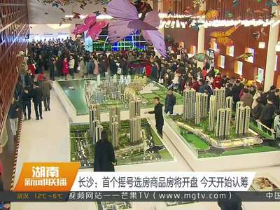 长沙：首个摇号选房商品房将开盘 今天开始认筹