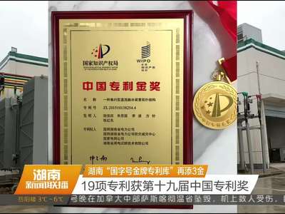 湖南“国字号金牌专利库”再添3金 19项专利获第十九届中国专利奖