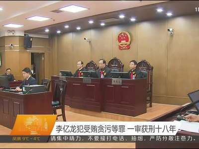 李亿龙犯受贿贪污等罪 一审获刑十八年