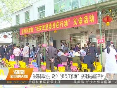 益阳市政协：设立“委员工作室” 搭建扶贫新平台