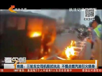 [视频]南昌：三轮车女司机阻扰执法 不慎点燃汽油引火烧身
