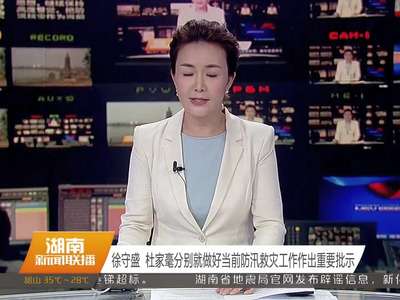 徐守盛 杜家毫分别就做好当前防汛救灾工作作出重要批示