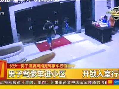 长沙一男子逼妻离婚竟驾豪车行窃被拘