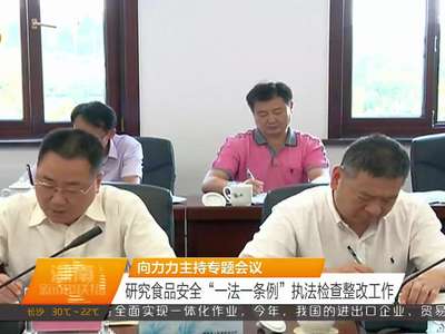 向力力主持专题会议 研究食品安全“一法一条例”执法检查整改工作